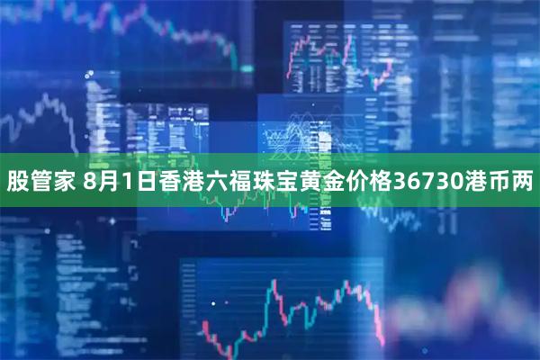 股管家 8月1日香港六福珠宝黄金价格36730港币两