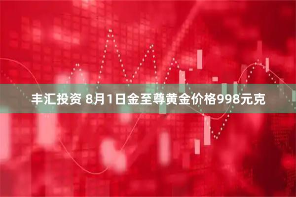 丰汇投资 8月1日金至尊黄金价格998元克