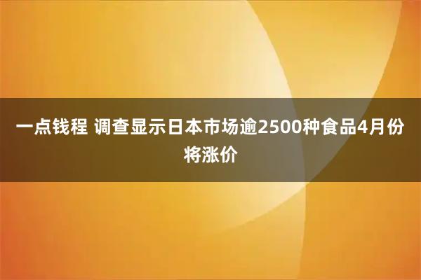 一点钱程 调查显示日本市场逾2500种食品4月份将涨价