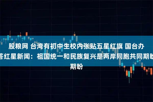 股粮网 台湾有初中生校内张贴五星红旗 国台办答红星新闻：祖国统一和民族复兴是两岸同胞共同期盼