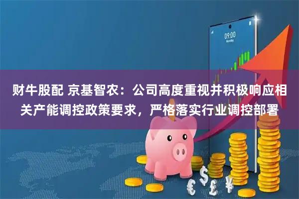 财牛股配 京基智农：公司高度重视并积极响应相关产能调控政策要求，严格落实行业调控部署
